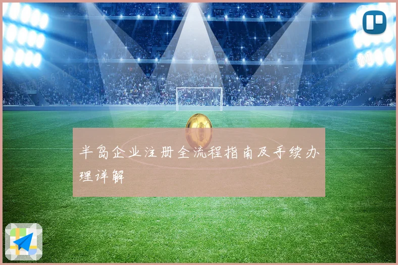 半岛企业注册全流程指南及手续办理详解